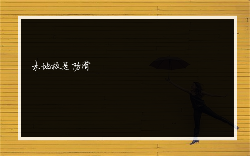 木地板是防滑?吗木地板有防滑效应吗？