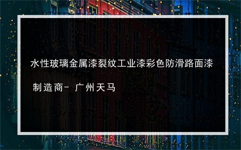 水性玻璃金属漆裂纹工业漆彩色防滑路面漆制造商-广州天马