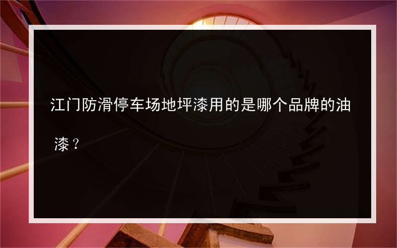 江门防滑停车场地坪漆用的是哪个品牌的油漆？