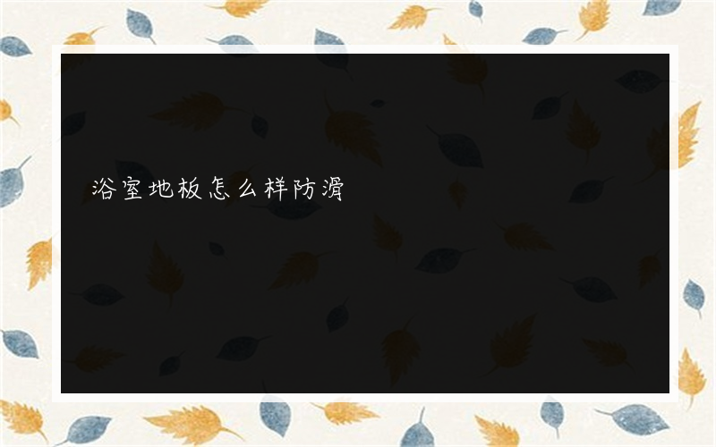 浴室地板怎么样防滑?家里的浴室可以和防滑地板一起铺吗？瓷砖和瓷砖有什么区别？