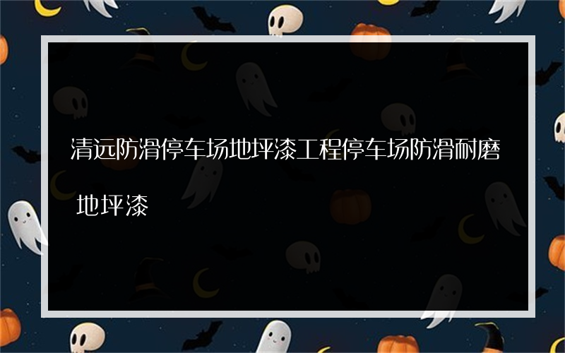 清远防滑停车场地坪漆工程停车场防滑耐磨地坪漆