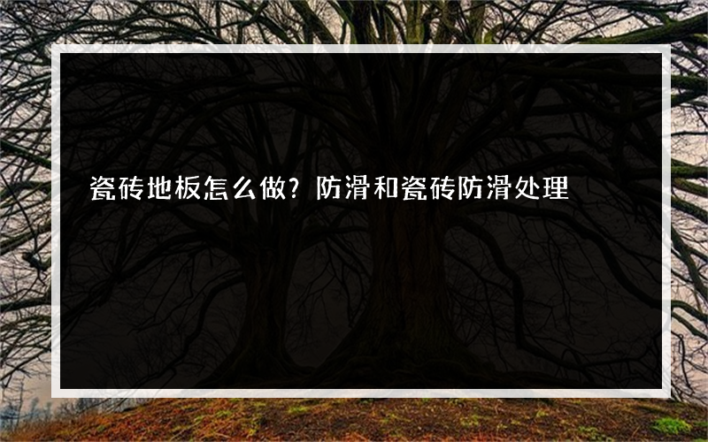 瓷砖地板怎么做？防滑和瓷砖防滑处理?的实用方法是什么