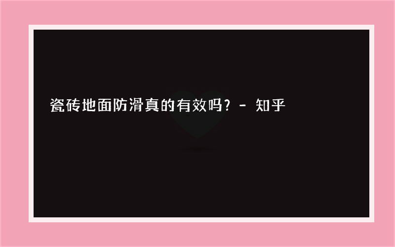 瓷砖地面防滑真的有效吗？-知乎