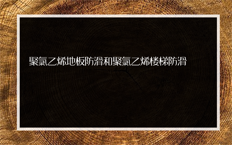 聚氯乙烯地板防滑和聚氯乙烯楼梯防滑?有什么功能