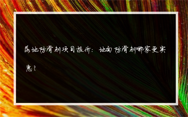 落地防滑剂项目报价:地面防滑剂哪家更实惠？