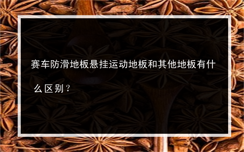 赛车防滑地板悬挂运动地板和其他地板有什么区别？