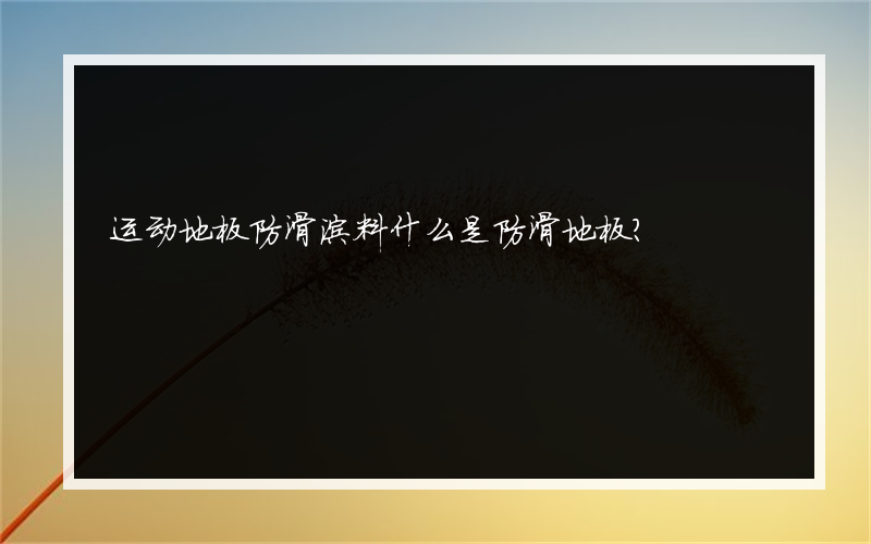运动地板防滑涂料什么是防滑地板？