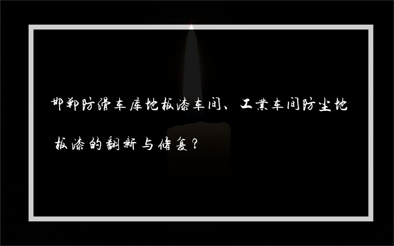 邯郸防滑车库地板漆车间、工业车间防尘地板漆的翻新与修复？