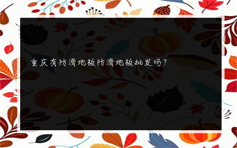 重庆有防滑地板防滑地板批发吗？