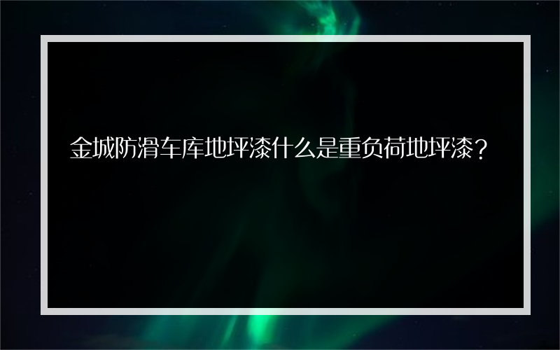 金城防滑车库地坪漆什么是重负荷地坪漆？