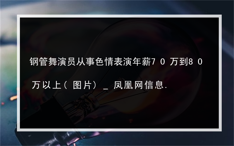钢管舞演员从事色情表演年薪70万到80万以上(图片)_凤凰网信息.