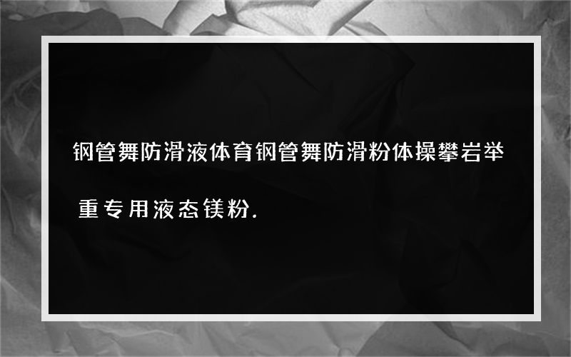 钢管舞防滑液体育钢管舞防滑粉体操攀岩举重专用液态镁粉.