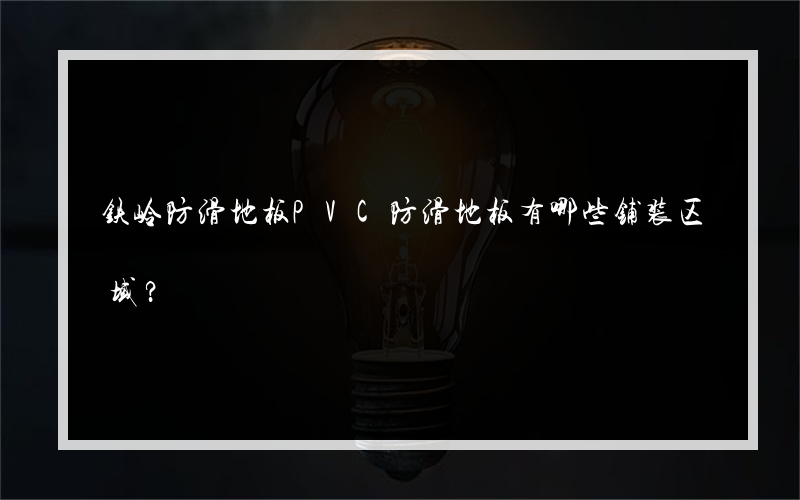 铁岭防滑地板PVC防滑地板有哪些铺装区域？