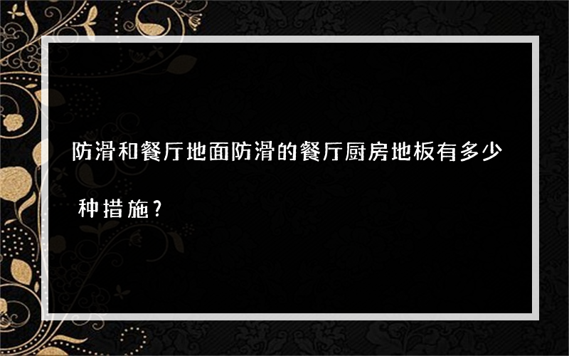 防滑和餐厅地面防滑的餐厅厨房地板有多少种措施？