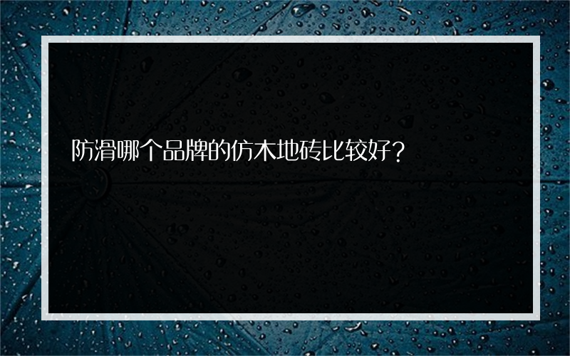 防滑哪个品牌的仿木地砖比较好？