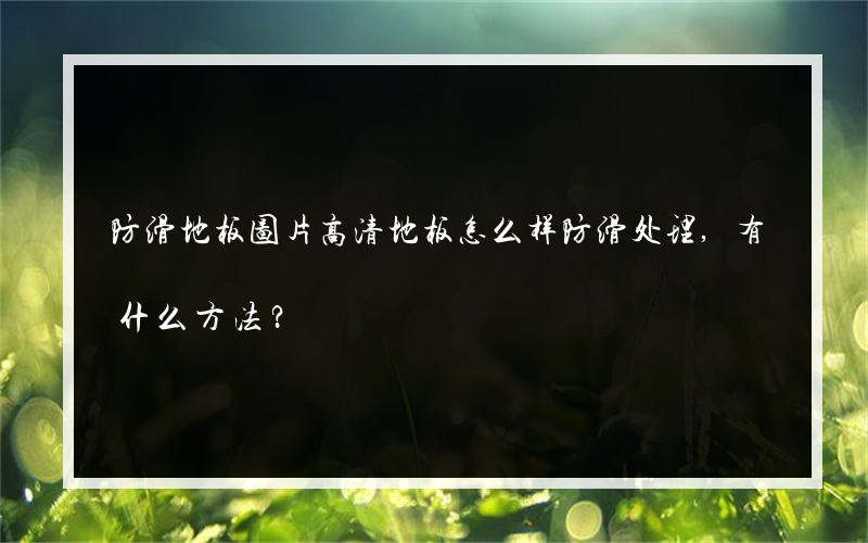 防滑地板图片高清地板怎么样防滑处理,有什么方法？