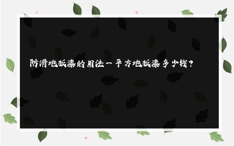 防滑地板漆的用法一平方地板漆多少钱？