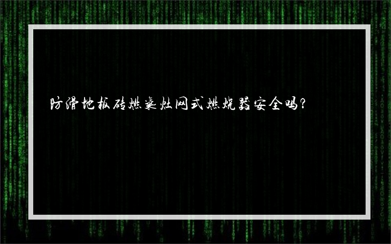 防滑地板砖燃气灶网式燃烧器安全吗？