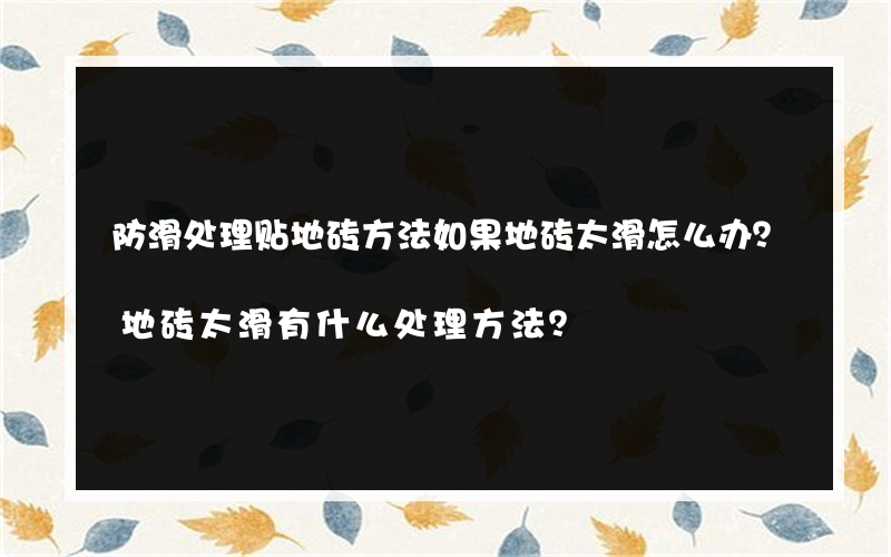 防滑处理贴地砖方法如果地砖太滑怎么办？地砖太滑有什么处理方法？