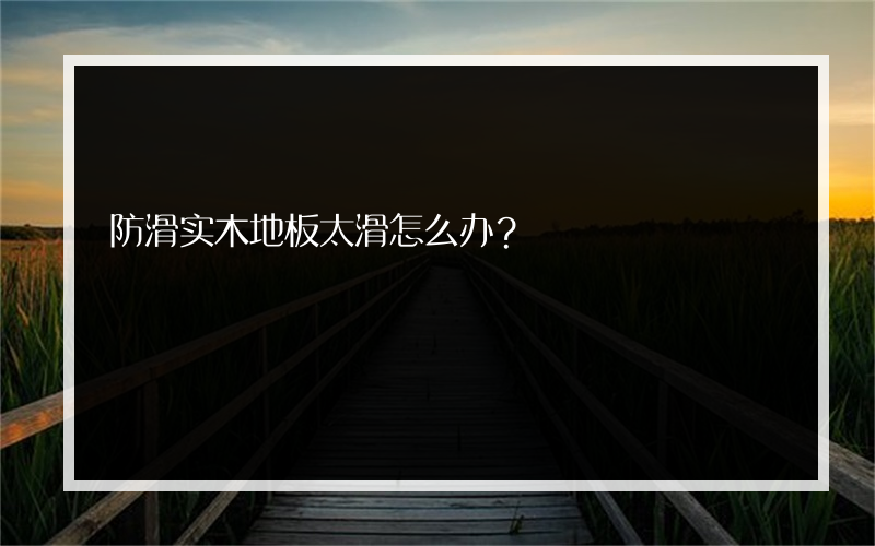 防滑实木地板太滑怎么办？