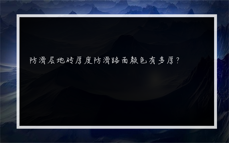 防滑层地砖厚度防滑路面颜色有多厚？