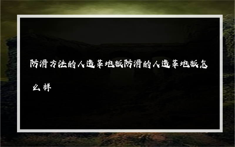 防滑方法的人造革地板防滑的人造革地板怎么样