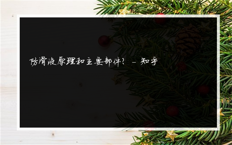 防滑液原理和主要部件？-知乎