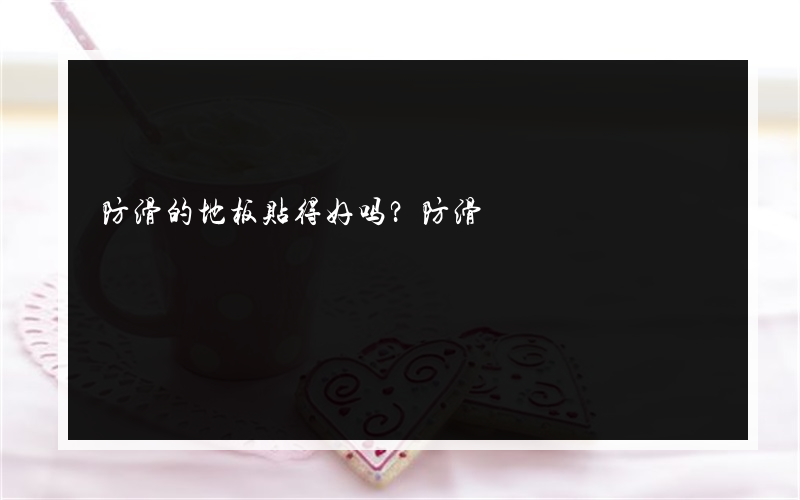 防滑的地板贴得好吗？防滑?的楼层是多少