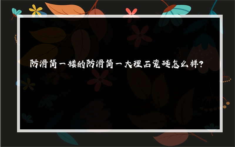 防滑简一楼的防滑简一大理石瓷砖怎么样？