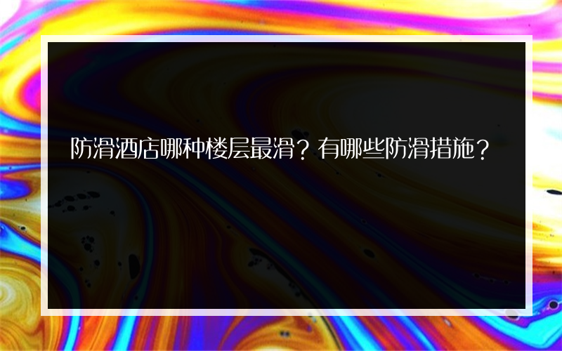 防滑酒店哪种楼层最滑？有哪些防滑措施？