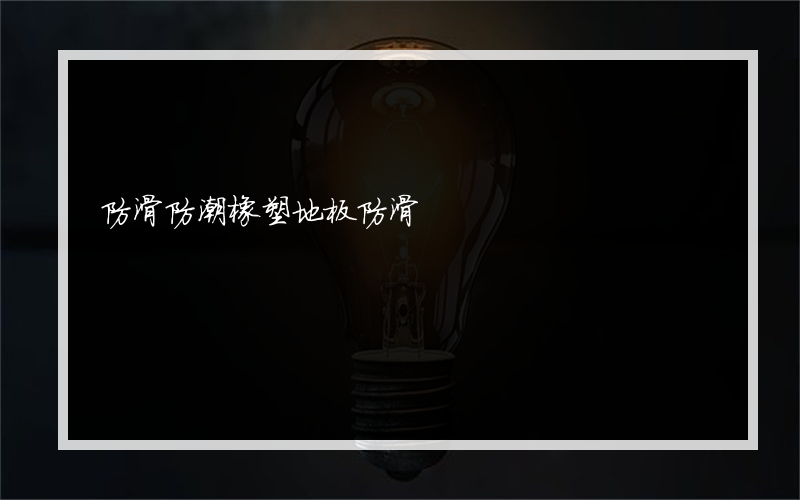 防滑防潮橡塑地板防滑?有哪些防潮地砖