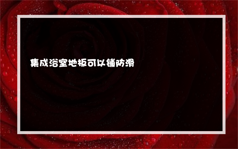 集成浴室地板可以铺防滑?吗浴室地板应该用什么防滑材料？