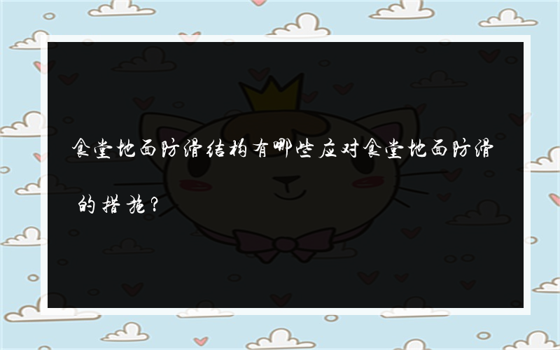 食堂地面防滑结构有哪些应对食堂地面防滑的措施？