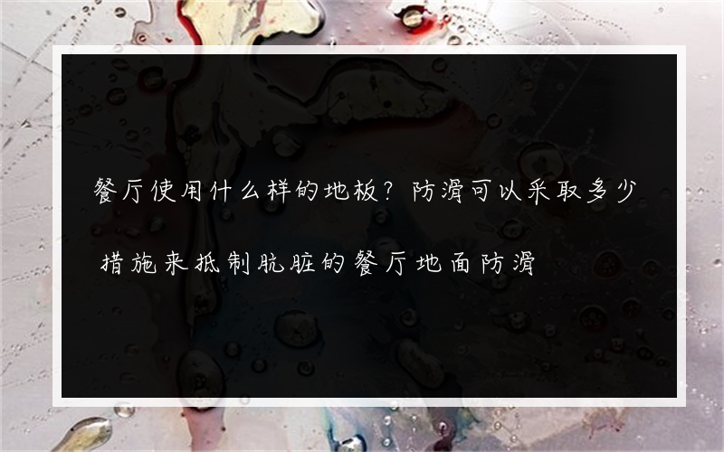 餐厅使用什么样的地板？防滑可以采取多少措施来抵制肮脏的餐厅地面防滑?