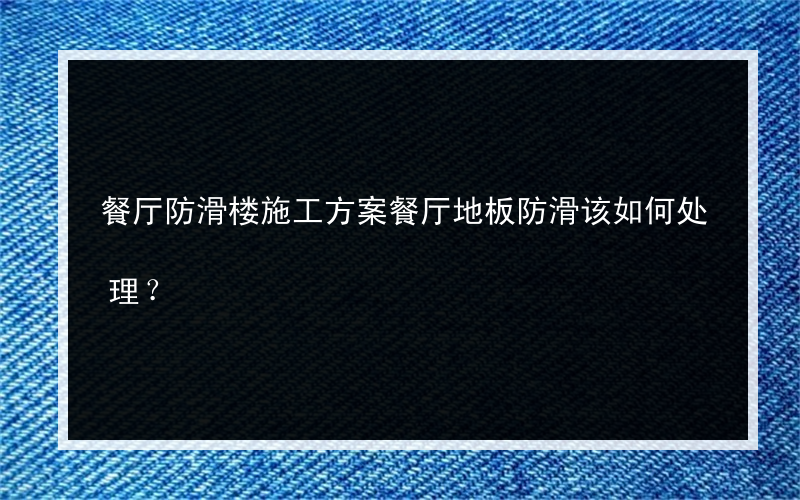 餐厅防滑楼施工方案餐厅地板防滑该如何处理？