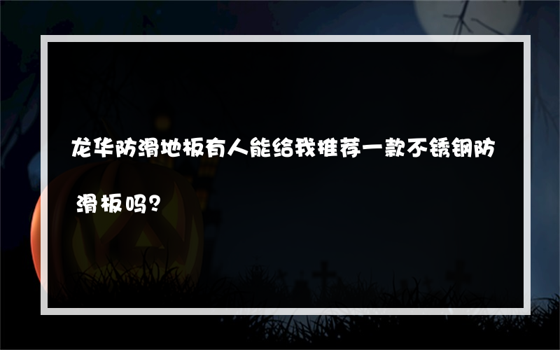 龙华防滑地板有人能给我推荐一款不锈钢防滑板吗？
